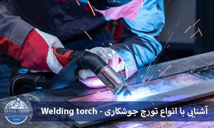 آشنایی با انواع تورچ جوشکاری - welding torch